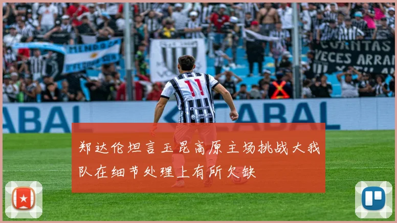 郑达伦坦言玉昆高原主场挑战大我队在细节处理上有所欠缺
