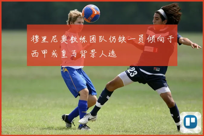 穆里尼奥教练团队仍缺一员倾向于西甲或皇马背景人选