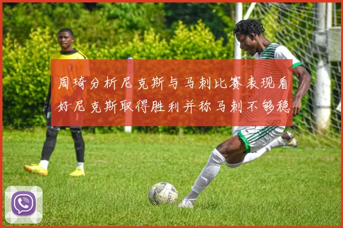 周琦分析尼克斯与马刺比赛表现看好尼克斯取得胜利并称马刺不够稳定