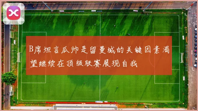 B席坦言瓜帅是留曼城的关键因素渴望继续在顶级联赛展现自我