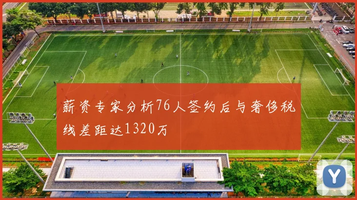 薪资专家分析76人签约后与奢侈税线差距达1320万