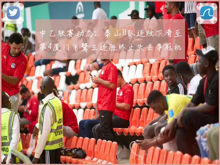 中乙联赛动态：泰山B队连败下滑至第4厦门飞鹭三连胜终止失去争冠机会