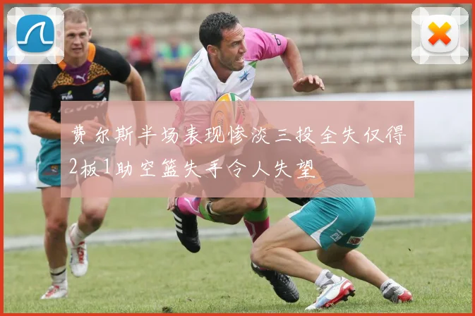 费尔斯半场表现惨淡三投全失仅得2板1助空篮失手令人失望